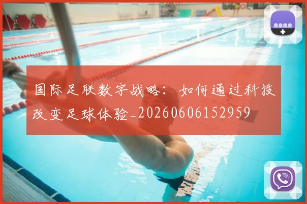 国际足联数字战略:如何通过科技改变足球体验_20260606152959