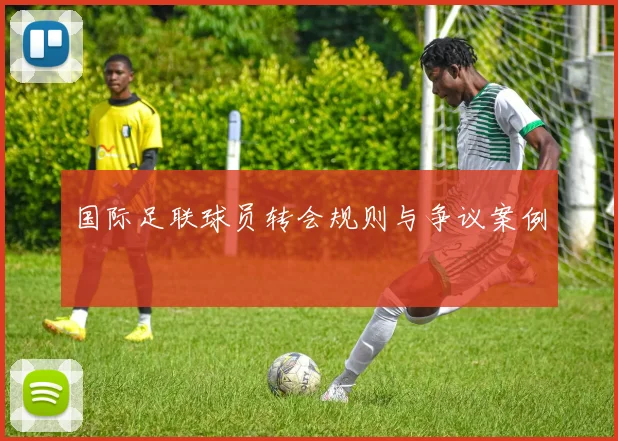 国际足联球员转会规则与争议案例