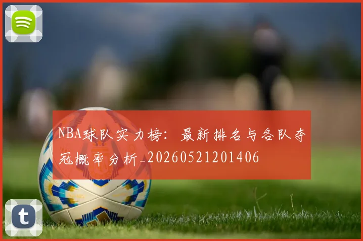 NBA球队实力榜：最新排名与各队夺冠概率分析_20260521201406