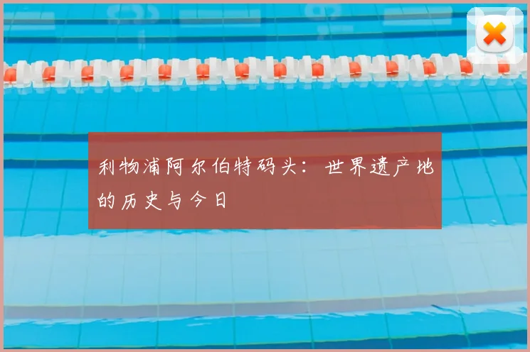 利物浦阿尔伯特码头：世界遗产地的历史与今日