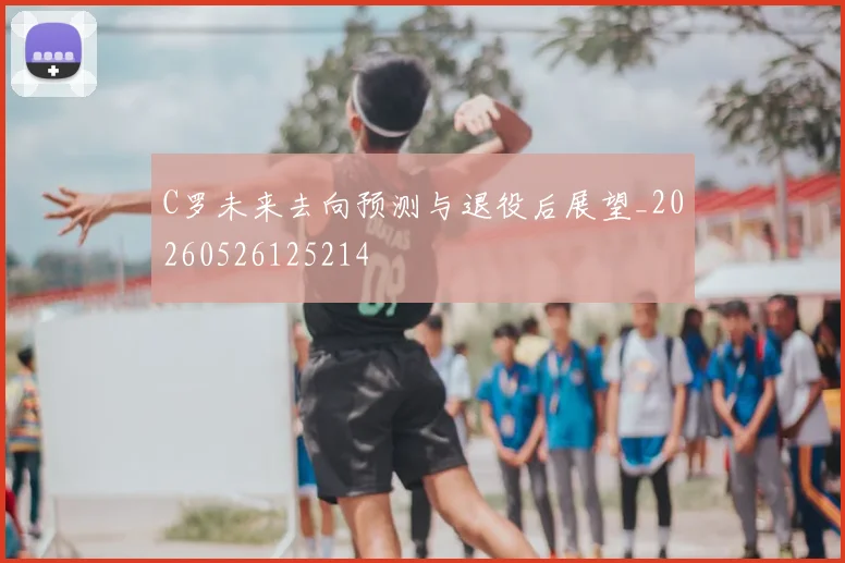 C罗未来去向预测与退役后展望_20260526125214