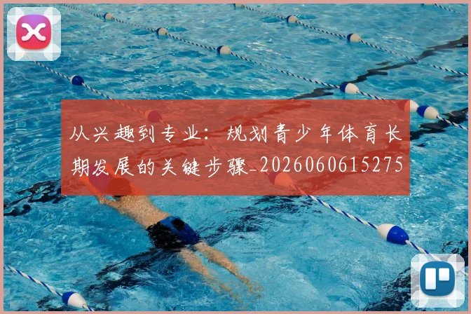 从兴趣到专业:规划青少年体育长期发展的关键步骤_20260606152750