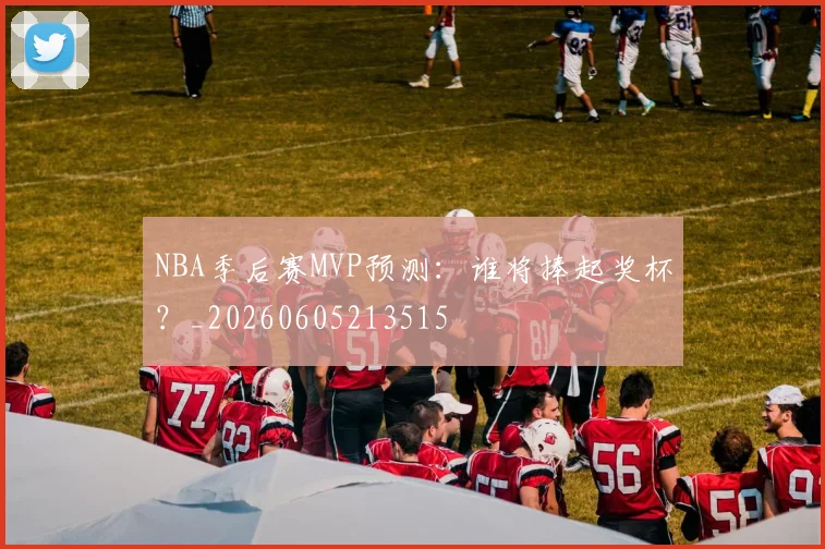 NBA季后赛MVP预测:谁将捧起奖杯?_20260605213515