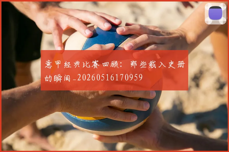 意甲经典比赛回顾:那些载入史册的瞬间_20260516170959