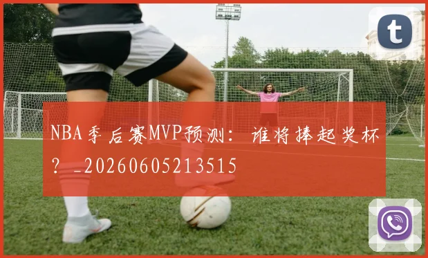 NBA季后赛MVP预测:谁将捧起奖杯?_20260605213515