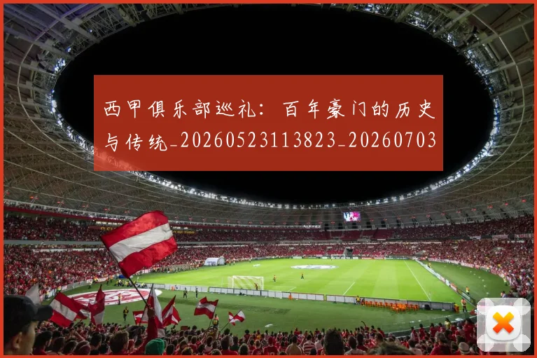 西甲俱乐部巡礼：百年豪门的历史与传统_20260523113823_20260703181840