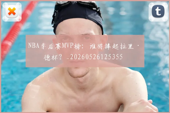 NBA季后赛MVP榜：谁将捧起拉里·伯德杯？_20260526125355
