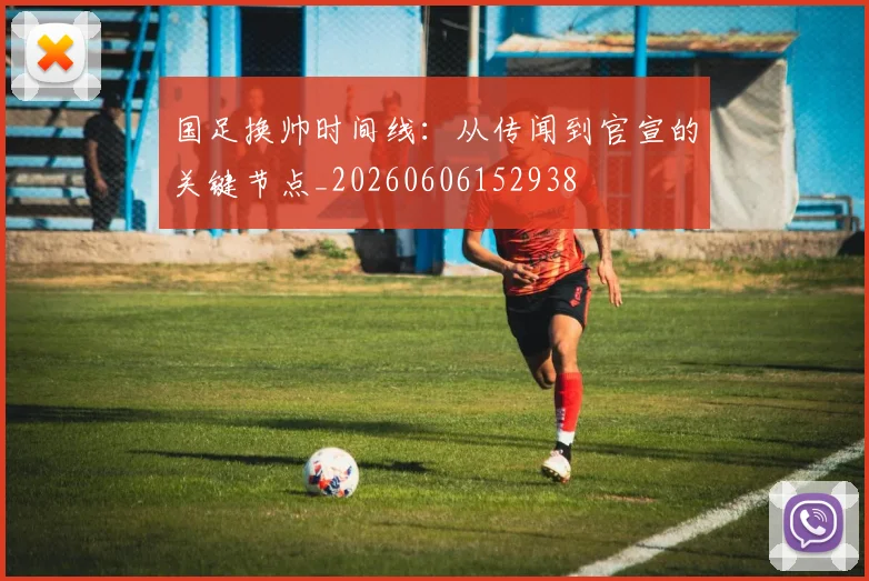 国足换帅时间线:从传闻到官宣的关键节点_20260606152938
