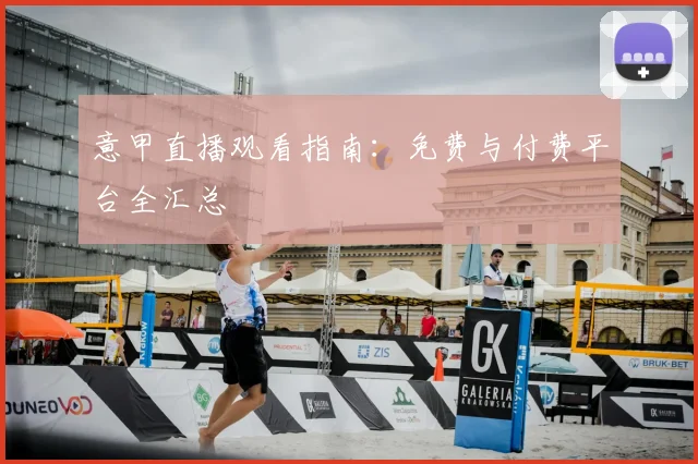 意甲直播观看指南:免费与付费平台全汇总