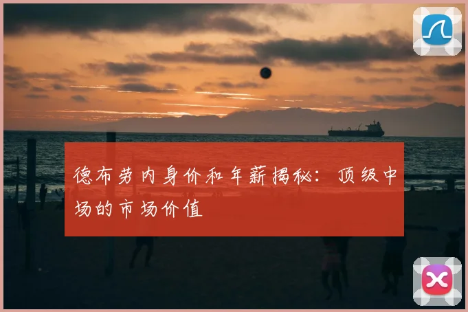 德布劳内身价和年薪揭秘：顶级中场的市场价值