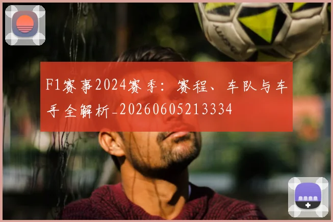 F1赛事2024赛季:赛程、车队与车手全解析_20260605213334