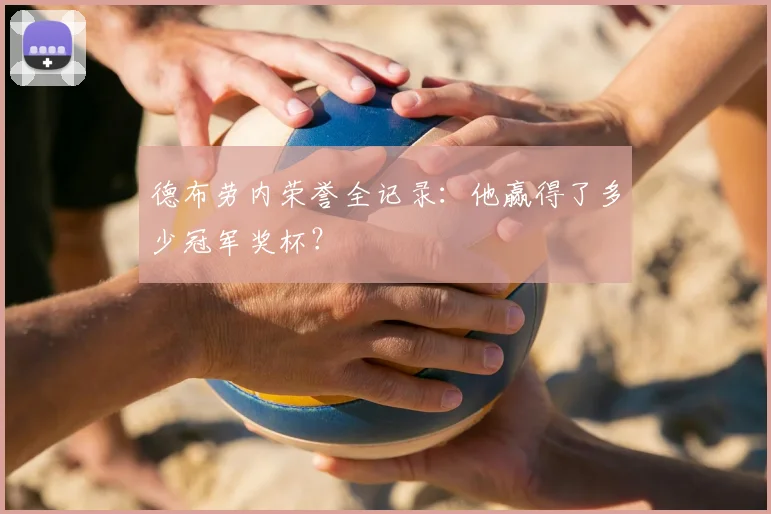 德布劳内荣誉全记录：他赢得了多少冠军奖杯？