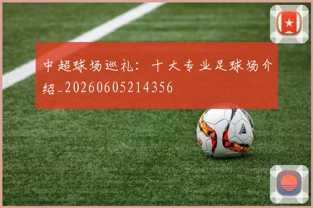 中超球场巡礼:十大专业足球场介绍_20260605214356