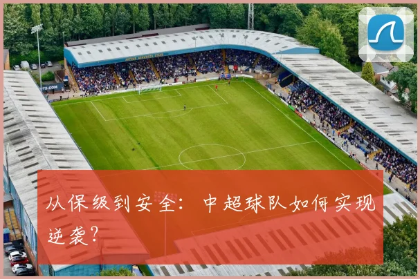 从保级到安全:中超球队如何实现逆袭?