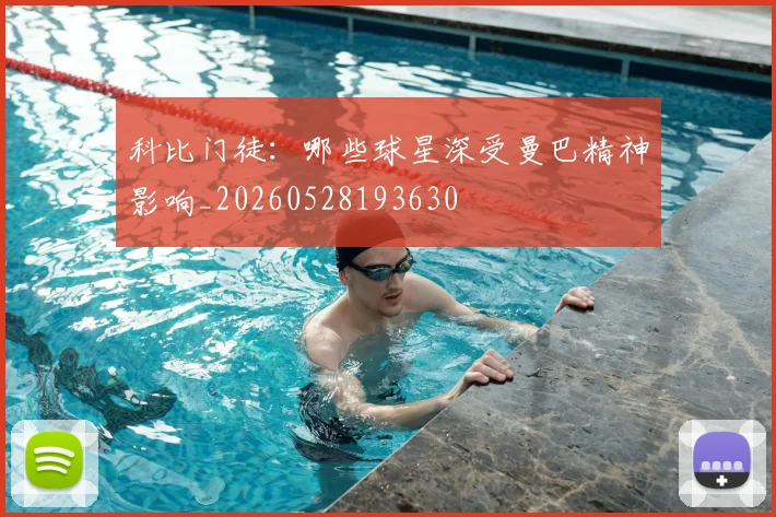科比门徒：哪些球星深受曼巴精神影响_20260528193630