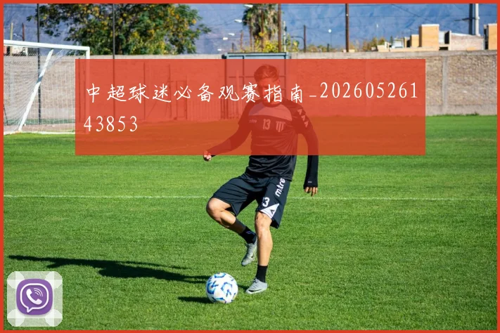 中超球迷必备观赛指南_20260526143853