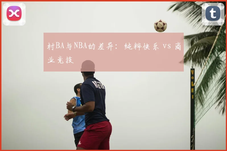 村BA与NBA的差异：纯粹快乐 vs 商业竞技