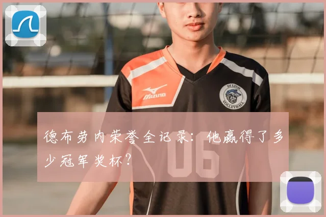 德布劳内荣誉全记录：他赢得了多少冠军奖杯？