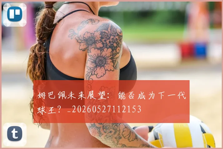 姆巴佩未来展望:能否成为下一代球王?_20260527112153