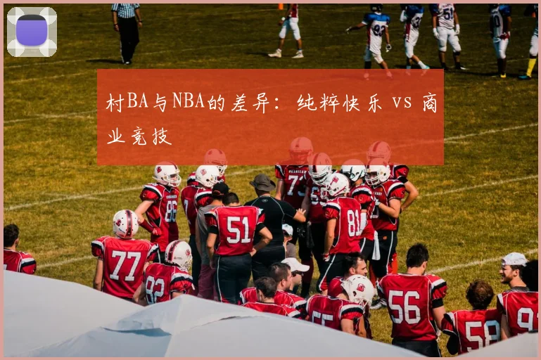 村BA与NBA的差异:纯粹快乐 vs 商业竞技